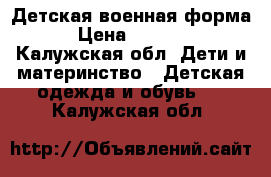 Детская военная форма › Цена ­ 1 500 - Калужская обл. Дети и материнство » Детская одежда и обувь   . Калужская обл.
